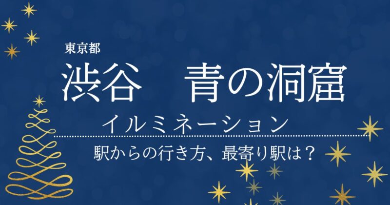 渋谷青の洞窟、イルミネーション、駅からの行き方、最寄り駅は？の文字